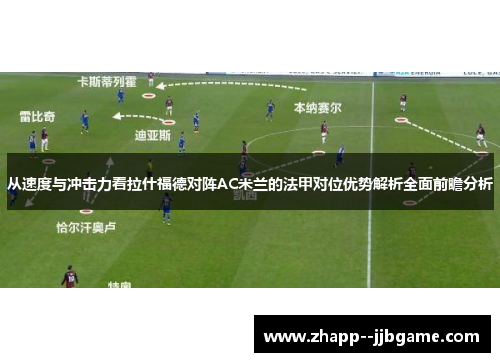 从速度与冲击力看拉什福德对阵AC米兰的法甲对位优势解析全面前瞻分析