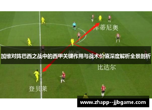 加维对阵巴西之战中的西甲关键作用与战术价值深度解析全景剖析 加维对阵巴西之战中的西甲关键作用与战术价值深度解析全景剖析