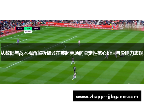 从数据与战术视角解析福登在英超赛场的决定性核心价值与影响力表现