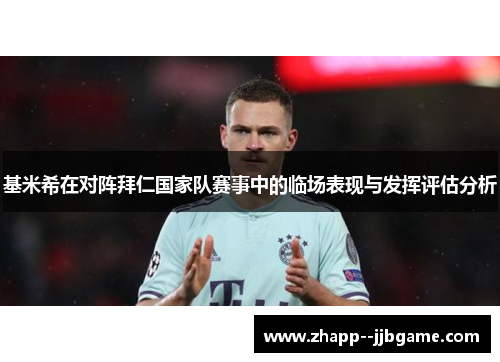 基米希在对阵拜仁国家队赛事中的临场表现与发挥评估分析 基米希在对阵拜仁国家队赛事中的临场表现与发挥评估分析
