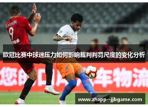 欧冠比赛中球迷压力如何影响裁判判罚尺度的变化分析