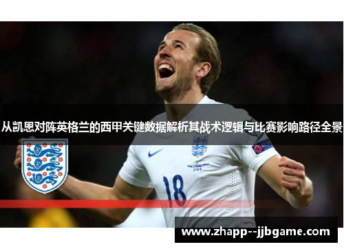 从凯恩对阵英格兰的西甲关键数据解析其战术逻辑与比赛影响路径全景