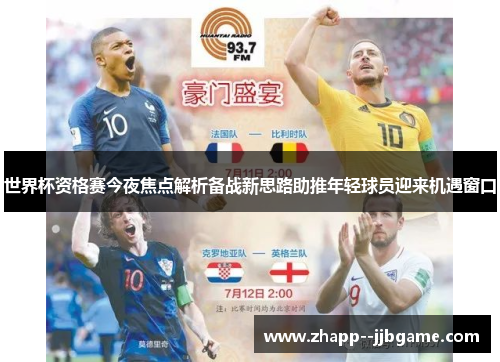 世界杯资格赛今夜焦点解析备战新思路助推年轻球员迎来机遇窗口 世界杯资格赛今夜焦点解析备战新思路助推年轻球员迎来机遇窗口