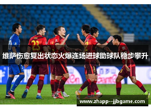维萨伤愈复出状态火爆连场进球助球队稳步攀升