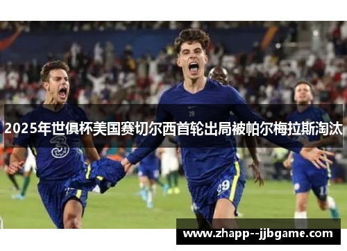 2025年世俱杯美国赛切尔西首轮出局被帕尔梅拉斯淘汰