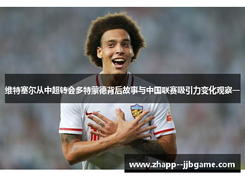 维特塞尔从中超转会多特蒙德背后故事与中国联赛吸引力变化观察一 维特塞尔从中超转会多特蒙德背后故事与中国联赛吸引力变化观察一