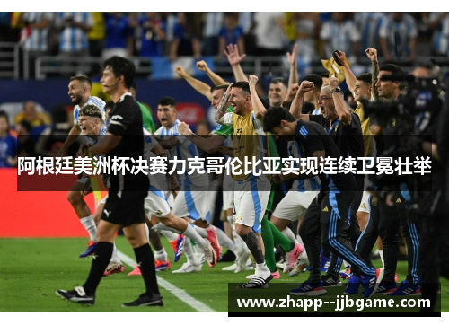 阿根廷美洲杯决赛力克哥伦比亚实现连续卫冕壮举 阿根廷美洲杯决赛力克哥伦比亚实现连续卫冕壮举