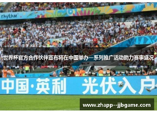 世界杯官方合作伙伴宣布将在中国举办一系列推广活动助力赛事盛况 世界杯官方合作伙伴宣布将在中国举办一系列推广活动助力赛事盛况