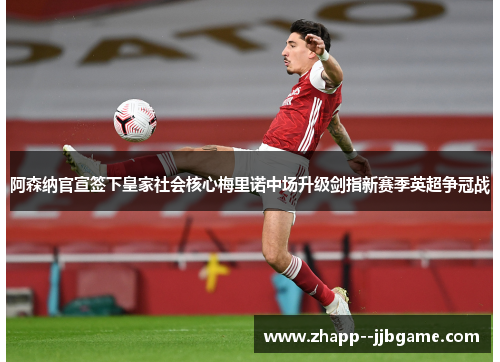 阿森纳官宣签下皇家社会核心梅里诺中场升级剑指新赛季英超争冠战 阿森纳官宣签下皇家社会核心梅里诺中场升级剑指新赛季英超争冠战