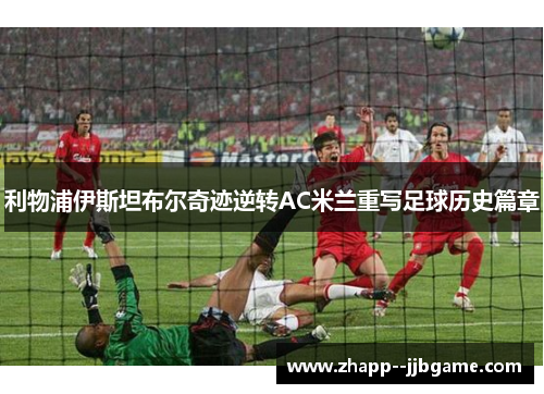 利物浦伊斯坦布尔奇迹逆转AC米兰重写足球历史篇章
